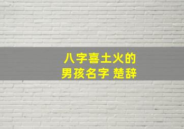 八字喜土火的男孩名字 楚辞